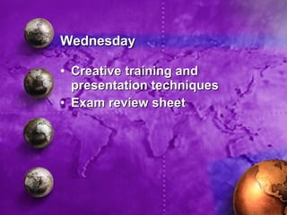 Wednesday <ul><li>Creative training and presentation techniques </li></ul><ul><li>Exam review sheet </li></ul>