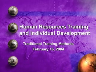 Human Resources TrainingHuman Resources Training
and Individual Developmentand Individual Development
Traditional Training MethodsTraditional Training Methods
February 16, 2004February 16, 2004
 