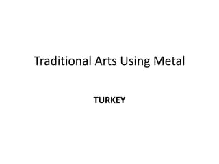 Traditional Arts Using Metal
TURKEY
 