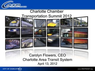 Charlotte Chamber
                    Transportation Summit 2012




                       Carolyn Flowers, CEO
                    Charlotte Area Transit System
                            April 13, 2012
City of Charlotte
 