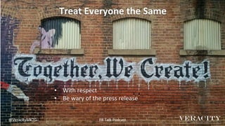 Treat Everyone the Same
@VeracityMKTG
• With respect
• Be wary of the press release
PR Talk Podcast
 