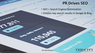 PR Drives SEO
• SEO = Search Engine Optimization
• Creates top search results in Google & Bing
@VeracityMKTG PR Talk Podca...