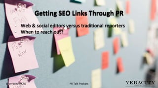 Getting SEO Links Through PR
@VeracityMKTG
• Web & social editors versus traditional reporters
• When to reach out?
PR Tal...