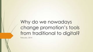 Why do we nowadays
change promotion’s tools
from traditional to digital?
Febuary, 2014

 