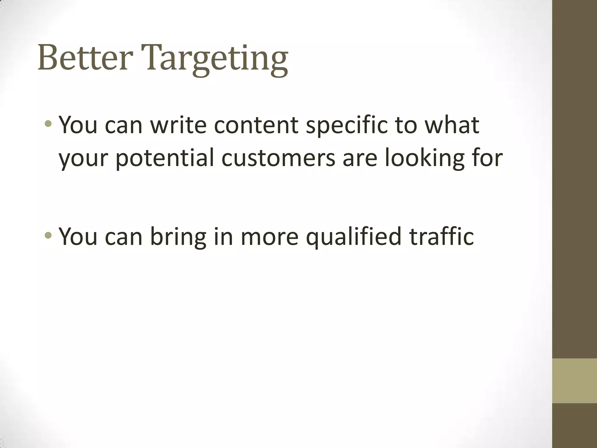 Better Targeting
• You can write content specific to what
your potential customers are looking for
• You can bring in more qualified traffic
 