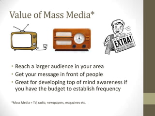 Value of Mass Media*
• Reach a larger audience in your area
• Get your message in front of people
• Great for developing t...