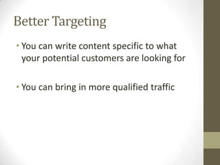 Better Targeting
• You can write content specific to what
your potential customers are looking for
• You can bring in more...