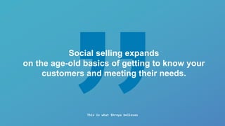 Social selling expands
on the age-old basics of getting to know your
customers and meeting their needs.
This is what Shrey...