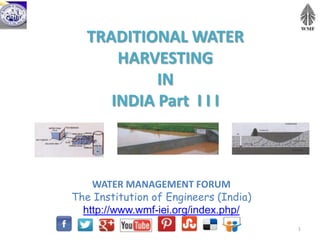 TRADITIONAL WATER
HARVESTING
IN
INDIA Part I I I
WATER MANAGEMENT FORUM
The Institution of Engineers (India)
http://www.wmf-iei.org/index.php/
1
 