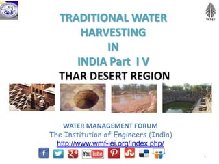 TRADITIONAL WATER
HARVESTING
IN
INDIA Part I V
THAR DESERT REGION
WATER MANAGEMENT FORUM
The Institution of Engineers (India)
http://www.wmf-iei.org/index.php/
1
 