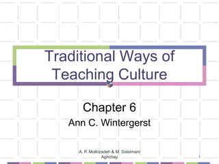 Traditional Ways of
Teaching Culture
Chapter 6
Ann C. Wintergerst
1
A. P. Molkizadeh & M. Soleimani
Aghchay
 