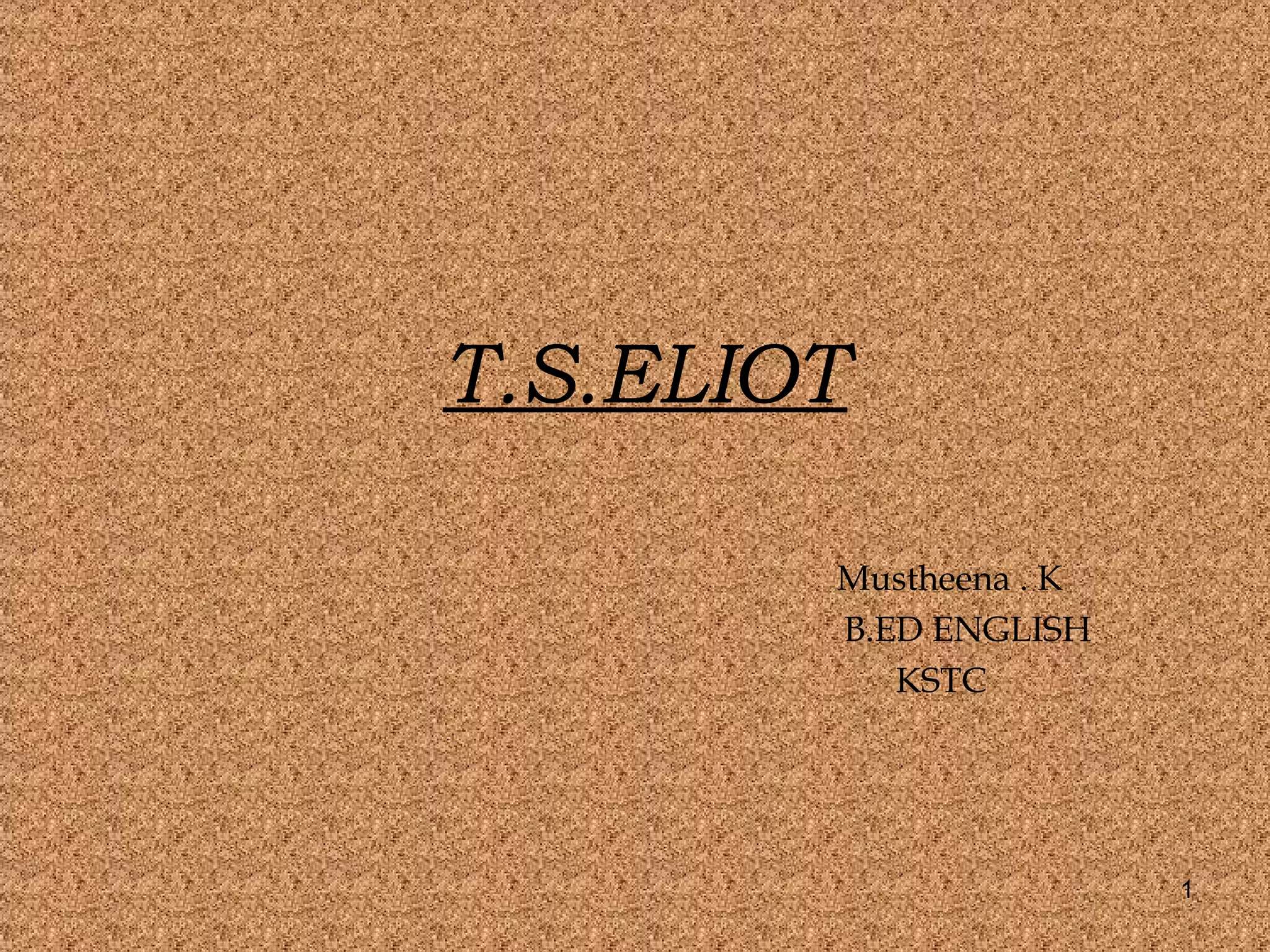 1
T.S.ELIOT
Mustheena . K
B.ED ENGLISH
KSTC
 