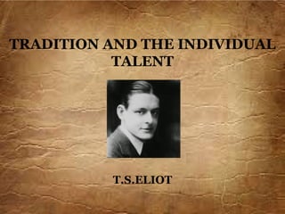 TRADITION AND THE INDIVIDUAL
TALENT
T.S.ELIOT
 