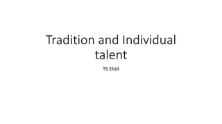 Tradition and Individual
talent
TS Eliot
 