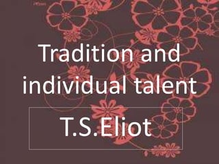 Tradition and
individual talent
T.S.Eliot
 