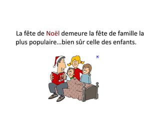 La fête de  Noël  demeure la fête de famille la plus populaire…bien sûr celle des enfants.  