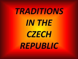 TRADITIONS
IN THE
CZECH
REPUBLIC
 