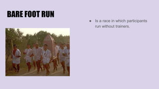 BARE FOOT RUN
● Is a race in which participants
run without trainers.
 