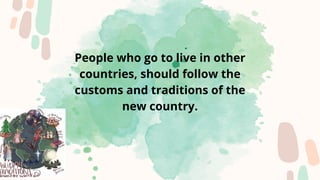 People who go to live in other
countries, should follow the
customs and traditions of the
new country.
 