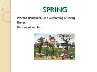 SPRING
Morana (Marzanna) and welcoming of spring
Easter
Burning of witches

 