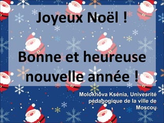 Joyeux Noël !
Bonne et heureuse
nouvelle année !
Molokhova Ksénia, Univesrité
pédagogique de la ville de
Moscou

 