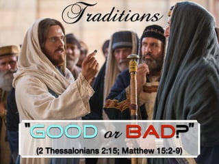 “Good or Bad?”
(2 Thessalonians 2:15; Matthew 15:2-9)
Traditions
 