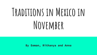 Traditions in Mexico in
November
By Eeman, Rithanya and Anna
 
