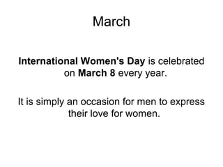March
International Women's Day is celebrated
on March 8 every year.
It is simply an occasion for men to express
their love for women.
 
