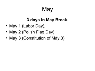 May
3 days in May Break
• May 1 (Labor Day),
• May 2 (Polish Flag Day)
• May 3 (Constitution of May 3)
 