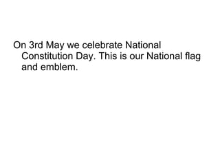 On 3rd May we celebrate National
Constitution Day. This is our National flag
and emblem.
 