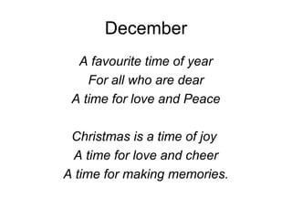 December
A favourite time of year
For all who are dear
A time for love and Peace
Christmas is a time of joy
A time for love and cheer
A time for making memories.
 