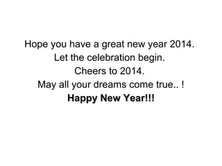 Hope you have a great new year 2014.
Let the celebration begin.
Cheers to 2014.
May all your dreams come true.. !
Happy New Year!!!Happy New Year!!!
 