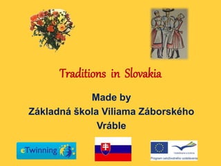 Traditions in Slovakia
Made by
Základná škola Viliama Záborského
Vráble
 
