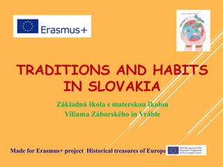 TRADITIONS AND HABITS
IN SLOVAKIA
Základná škola s materskou školou
Viliama Záborského in Vráble
Made for Erasmus+ project Historical treasures of Europe
 
