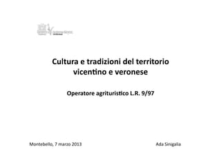 Cultura e tradizioni del territorio  
                vicen0no e veronese  

                 Operatore agrituris0co L.R. 9/97 




Montebello, 7 marzo 2013                             Ada Sinigalia 
 