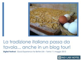 La tradizione italiana passa da
tavola... anche in un blog tour!
Digital Festival - Good Experience for Better Life – Torino 11 maggio 2013
 