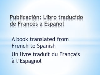 A book translated from
French to Spanish
Un livre traduit du Français
à l’Espagnol
 