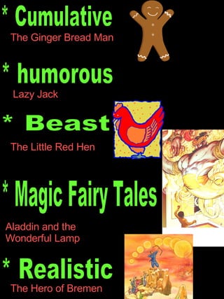 * Cumulative  The Ginger Bread Man * humorous Lazy Jack * Magic Fairy Tales Aladdin and the  Wonderful Lamp * Realistic The Hero of Bremen * Beast The Little Red Hen 