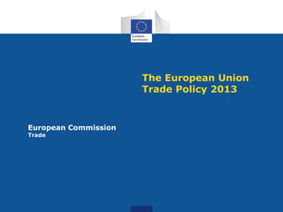 The European Union
Trade Policy 2013

European Commission
Trade

 