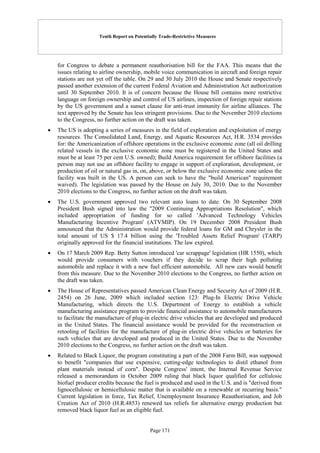 Tenth Report on Potentially Trade-Restrictive Measures
Page 171
for Congress to debate a permanent reauthorisation bill for the FAA. This means that the
issues relating to airline ownership, mobile voice communication in aircraft and foreign repair
stations are not yet off the table. On 29 and 30 July 2010 the House and Senate respectively
passed another extension of the current Federal Aviation and Administration Act authorization
until 30 September 2010. It is of concern because the House bill contains more restrictive
language on foreign ownership and control of US airlines, inspection of foreign repair stations
by the US government and a sunset clause for anti-trust immunity for airline alliances. The
text approved by the Senate has less stringent provisions. Due to the November 2010 elections
to the Congress, no further action on the draft was taken.
 The US is adopting a series of measures in the field of exploration and exploitation of energy
resources. The Consolidated Land, Energy, and Aquatic Resources Act, H.R. 3534 provides
for: the Americanization of offshore operations in the exclusive economic zone (all oil drilling
related vessels in the exclusive economic zone must be registered in the United States and
must be at least 75 per cent U.S. owned); Build America requirement for offshore facilities (a
person may not use an offshore facility to engage in support of exploration, development, or
production of oil or natural gas in, on, above, or below the exclusive economic zone unless the
facility was built in the US. A person can seek to have the "build American" requirement
waived). The legislation was passed by the House on July 30, 2010. Due to the November
2010 elections to the Congress, no further action on the draft was taken.
 The U.S. government approved two relevant auto loans to date. On 30 September 2008
President Bush signed into law the "2009 Continuing Appropriations Resolution", which
included appropriation of funding for so called 'Advanced Technology Vehicles
Manufacturing Incentive Program' (ATVMIP). On 19 December 2008 President Bush
announced that the Administration would provide federal loans for GM and Chrysler in the
total amount of US $ 17.4 billion using the 'Troubled Assets Relief Program' (TARP)
originally approved for the financial institutions. The law expired.
 On 17 March 2009 Rep. Betty Sutton introduced 'car scrappage' legislation (HR 1550), which
would provide consumers with vouchers if they decide to scrap their high polluting
automobile and replace it with a new fuel efficient automobile. All new cars would benefit
from this measure. Due to the November 2010 elections to the Congress, no further action on
the draft was taken.
 The House of Representatives passed American Clean Energy and Security Act of 2009 (H.R.
2454) on 26 June, 2009 which included section 123: Plug-In Electric Drive Vehicle
Manufacturing, which directs the U.S. Department of Energy to establish a vehicle
manufacturing assistance program to provide financial assistance to automobile manufacturers
to facilitate the manufacture of plug-in electric drive vehicles that are developed and produced
in the United States. The financial assistance would be provided for the reconstruction or
retooling of facilities for the manufacture of plug-in electric drive vehicles or batteries for
such vehicles that are developed and produced in the United States. Due to the November
2010 elections to the Congress, no further action on the draft was taken.
 Related to Black Liquor, the program constituting a part of the 2008 Farm Bill, was supposed
to benefit "companies that use expensive, cutting-edge technologies to distil ethanol from
plant materials instead of corn". Despite Congress' intent, the Internal Revenue Service
released a memorandum in October 2009 ruling that black liquor qualified for cellulosic
biofuel producer credits because the fuel is produced and used in the U.S. and is "derived from
lignocellulosic or hemicellulosic matter that is available on a renewable or recurring basis."
Current legislation in force, Tax Relief, Unemployment Insurance Reauthorisation, and Job
Creation Act of 2010 (H.R.4853) renewed tax reliefs for alternative energy production but
removed black liquor fuel as an eligible fuel.
 