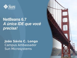 NetBeans 6.7
A única IDE que você 
precisa!


João Sávio C. Longo
Campus Ambassador
Sun Microsystems

                        1
 