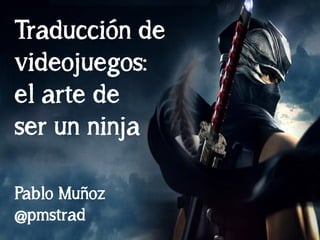 Traducción de
videojuegos:
el arte de
ser un ninja

Pablo Muñoz
@pmstrad
 