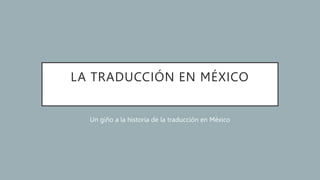 LA TRADUCCIÓN EN MÉXICO
Un giño a la historia de la traducción en México
 