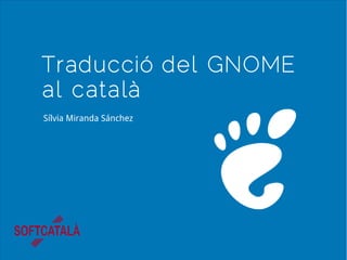 Traducció del GNOME
al català
Sílvia Miranda Sánchez
 
