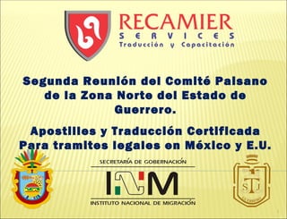 Segunda Reunión del Comité Paisano
   de la Zona Norte del Estado de
              Guerrero.
 Apostilles y Traducción Certificada
Para tramites legales en México y E.U.




                                         1
 