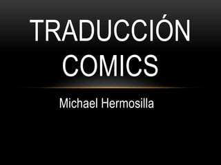 Michael Hermosilla
TRADUCCIÓN
COMICS
 