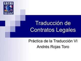 Traducción de
Contratos Legales
Práctica de la Traducción VI
    Andrés Rojas Toro
 