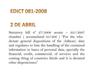 Statutory bill nº 27/2006 senate – 221/2007 chamber ( accumulated 05/206 ) “Por the who  dictate general dispositions of the |hábeas| date and regulates to him the handling of the contained information in bases of personal data, specially the financial, credit, commercial, of services and the coming thing of countries thirds and it is dictated other disposiciones” 