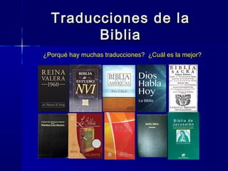 Traducciones de laTraducciones de la
BibliaBiblia
¿Porqué hay muchas traducciones? ¿Cuál es la mejor?
 