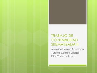 TRABAJO DE CONTABILIDAD SITEMATIZADA II Angelica Herrera Ahumada Yuranys Cantillo Villegas Pilar Cadena Ariza  